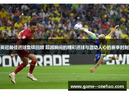 英冠最佳进球集锦回顾 超越瞬间的精彩进球与激动人心的赛季时刻