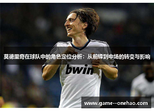 莫德里奇在球队中的角色定位分析：从前锋到中场的转变与影响