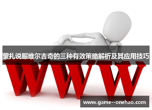 蒙扎说服维尔吉奇的三种有效策略解析及其应用技巧