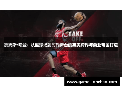 詹姆斯·哈登：从篮球场到时尚舞台的完美跨界与商业帝国打造