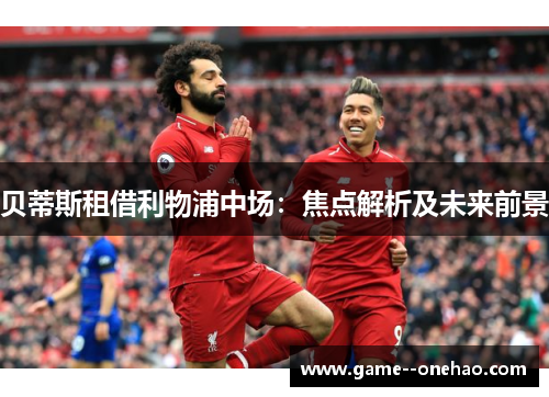 贝蒂斯租借利物浦中场：焦点解析及未来前景