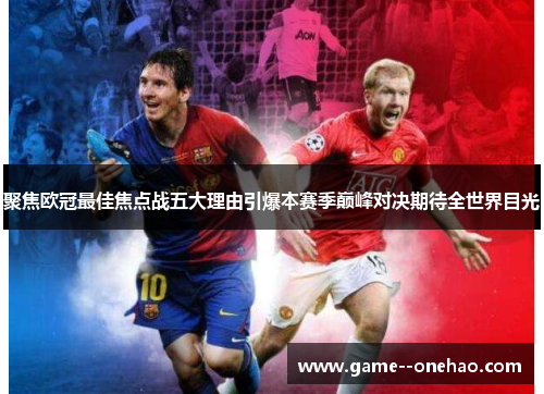 聚焦欧冠最佳焦点战五大理由引爆本赛季巅峰对决期待全世界目光