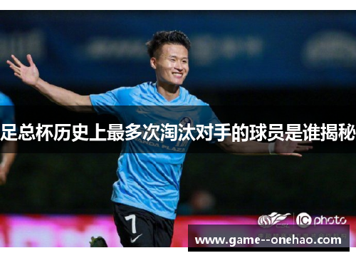 足总杯历史上最多次淘汰对手的球员是谁揭秘
