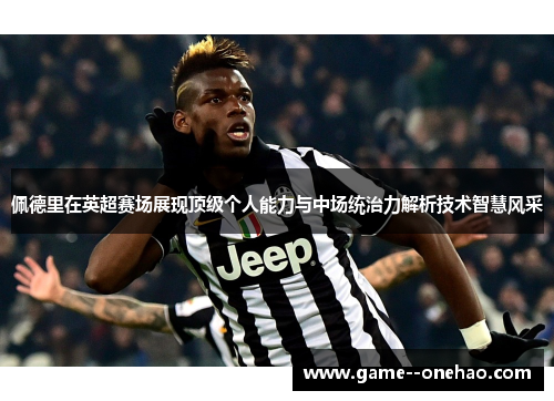佩德里在英超赛场展现顶级个人能力与中场统治力解析技术智慧风采