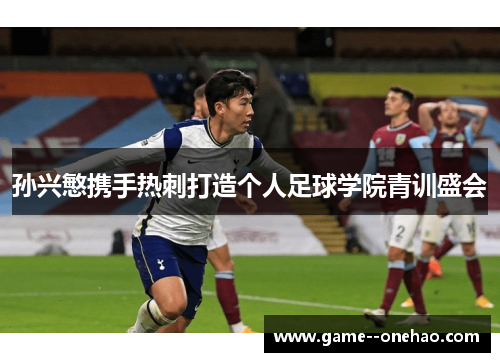 孙兴慜携手热刺打造个人足球学院青训盛会