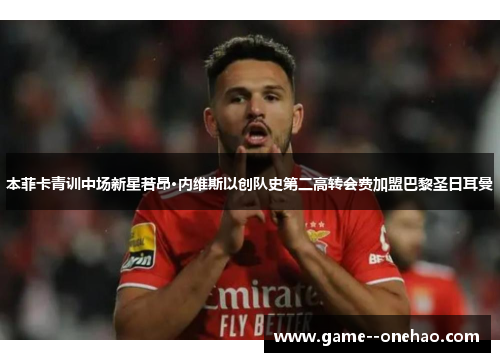 本菲卡青训中场新星若昂·内维斯以创队史第二高转会费加盟巴黎圣日耳曼