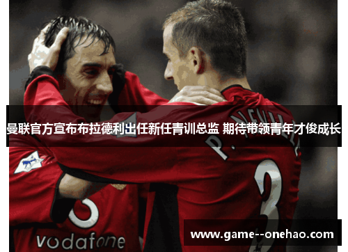 曼联官方宣布布拉德利出任新任青训总监 期待带领青年才俊成长