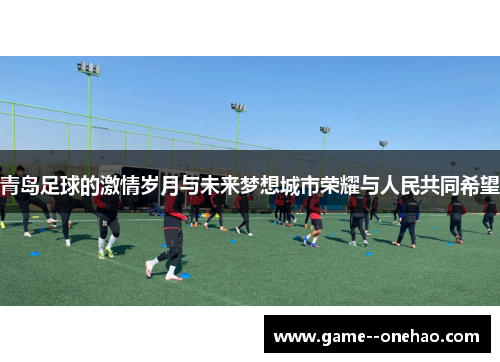 青岛足球的激情岁月与未来梦想城市荣耀与人民共同希望