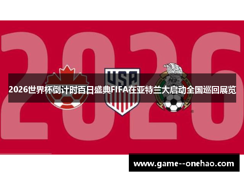2026世界杯倒计时百日盛典FIFA在亚特兰大启动全国巡回展览