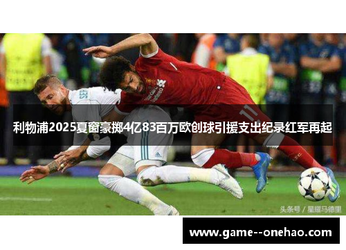 利物浦2025夏窗豪掷4亿83百万欧创球引援支出纪录红军再起